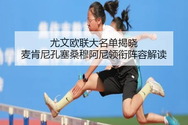 尤文欧联大名单揭晓 麦肯尼孔塞桑穆阿尼领衔阵容解读